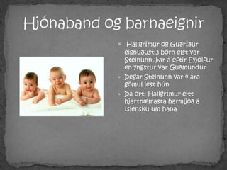 Hjónaband og barnaeignirHallgrímur og Guðríður eignuðust 3 börn elst var Steinunn, þar á eftir Eyjólfur en yngstur var GuðmundurÞegar Steinunn var 4 ára gömul lést húnÞá orti Hallgrímur eitt hjartnæmasta harmljóð á íslensku um hana