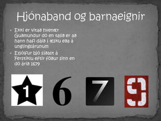 Hjónaband og barnaeignirEkki er vitað hvenær Guðmundur dó en talið er að hann hafi dáið í æsku eða á unglingsárunumEyjólfur bjó síðast á Ferstiklu eftir föður sinn en dó árið 1679