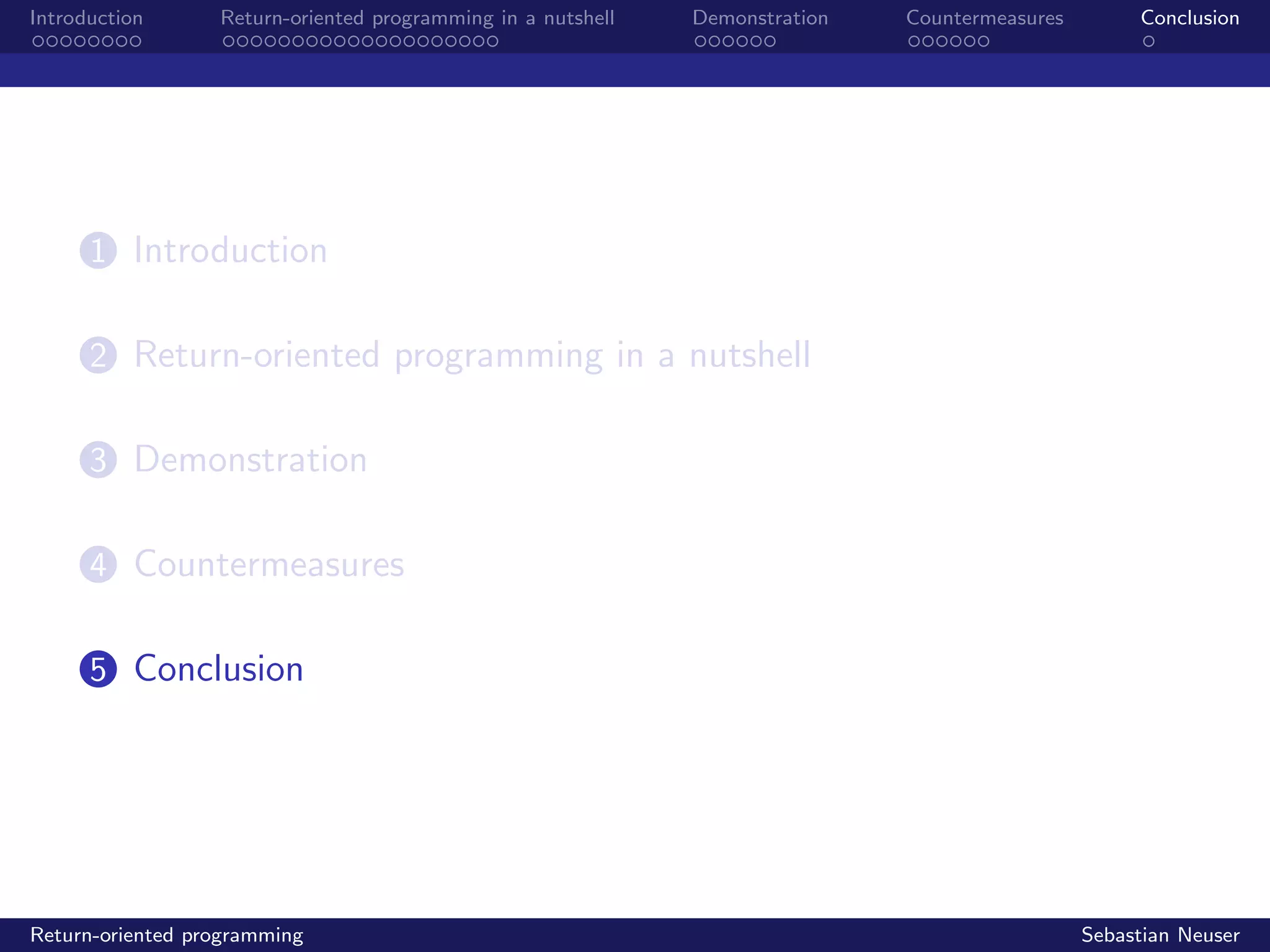 Introduction Return-oriented programming in a nutshell Demonstration Countermeasures Conclusion
1 Introduction
2 Return-oriented programming in a nutshell
3 Demonstration
4 Countermeasures
5 Conclusion
Return-oriented programming Sebastian Neuser
 