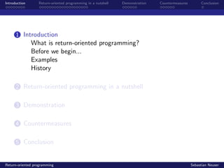 Introduction Return-oriented programming in a nutshell Demonstration Countermeasures Conclusion
1 Introduction
What is return-oriented programming?
Before we begin...
Examples
History
2 Return-oriented programming in a nutshell
3 Demonstration
4 Countermeasures
5 Conclusion
Return-oriented programming Sebastian Neuser
 