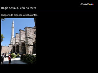 Hagia Sofia: O céu na terra
Imagem do exterior, arcobotantes.

 
