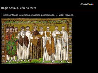Hagia Sofia: O céu na terra
Representação Justiniano, mosaico policromado, S. Vital, Ravena.

 