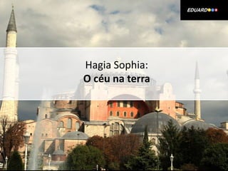 Hagia Sophia:
O céu na terra

 
