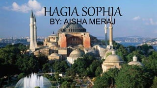 HAGIA SOPHIA
BY: AISHA MERAJ
 