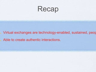 Recap 
Virtual exchanges are technology-enabled, sustained, people Able to create authentic interactions. 
 