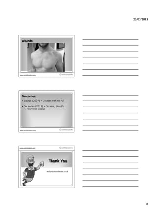 23/03/2013!




  Wounds




                                                           22
www.wrightington.com




  Outcomes
     Sugaya    (2007) = 3 cases with no FU

     Our   series (2013) = 5 cases, 14m FU
     ◦  1 recurrence (rugby)




                                                           23
www.wrightington.com




www.wrightington.com




                                 Thank You

                               lenfunk@shoulderdoc.co.uk




                                                           24




                                                                         8!
 