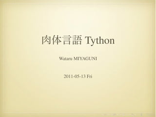 Tython
Wataru MIYAGUNI


 2011-05-13 Fri




                  .   .   .   .   .   .
 