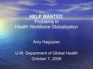 HELP WANTED : Problems in Health Workforce Globalization Amy Hagopian U.W. Department of Global Health October 7, 2008 