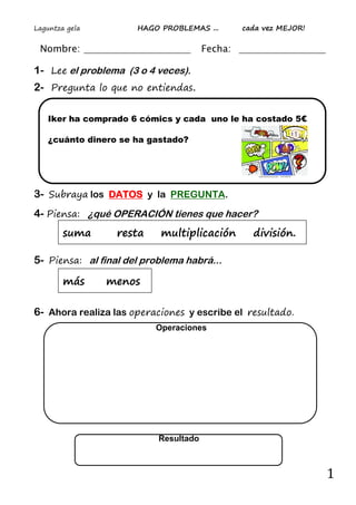 Laguntza gela HAGO PROBLEMAS ... cada vez MEJOR!
1
Operaciones
Nombre: Fecha:
1- Lee el problema (3 o 4 veces).
2- Pregunt...