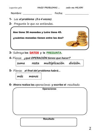 Laguntza gela HAGO PROBLEMAS ... cada vez MEJOR!
2
Operaciones
Nombre: Fecha:
1- Lee el problema (3 o 4 veces).
2- Pregunt...
