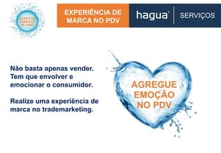 AGREGUE
EMOÇÃO
NO PDV
EXPERIÊNCIA DE
MARCA NO PDV
Não basta apenas vender.
Tem que envolver e
emocionar o consumidor.
Realize uma experiência de
marca no trademarketing.
SERVIÇOS
 