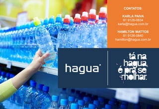CONTATOS:
KARLA PAIVA
81 9126-0834
karla@hagua.com.br
HAMILTON MATTOS
81 9126-0840
hamilton@hagua.com.br
 