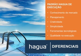 DIFERENCIAIS
PADRÃO HAGUA DE
EXECUÇÃO
• Conhecimento de mercado
• Planejamento
• Criatividade
• Simplicidade
• Ferramentas tecnológicas
• Qualidade na execução
 