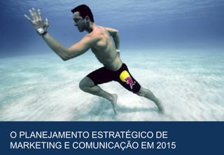 23
O PLANEJAMENTO ESTRATÉGICO DE
MARKETING E COMUNICAÇÃO EM 2015
 