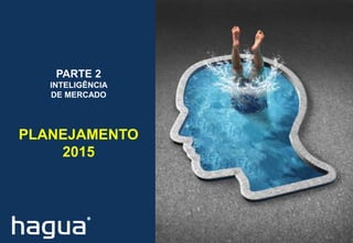 PARTE 2
INTELIGÊNCIA
DE MERCADO
PLANEJAMENTO
2015
 