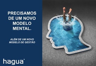 PRECISAMOS
DE UM NOVO
MODELO
MENTAL.
ALÉM DE UM NOVO
MODELO DE GESTÃO
 