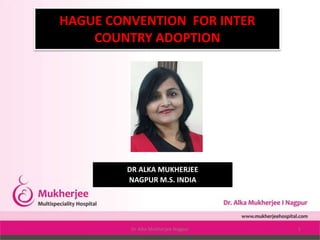 HAGUE CONVENTION FOR INTER
COUNTRY ADOPTION
DR ALKA MUKHERJEE
NAGPUR M.S. INDIA
Dr Alka Mukherjee Nagpur 1
 