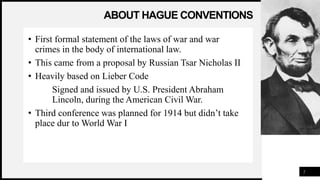 WOODGROVE
BANK
ABOUT HAGUE CONVENTIONS
• First formal statement of the laws of war and war
crimes in the body of internati...