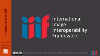 @azaroth42
rsanderson
@getty.edu
IntroductiontoIIIF
International
Image
Interoperability
Framework
 
