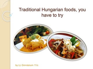 Traditional Hungarian foods, you
have to try
by LL Gimnázium 11/c
 