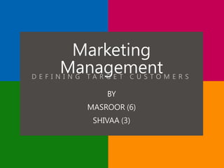 Marketing
ManagementD E F I N I N G T A R G E T C U S T O M E R S
BY
MASROOR (6)
SHIVAA (3)
 
