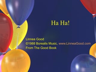 Ha Ha! Linnea Good ©1988 Borealis Music,  www. LinneaGood .com From The Good Book 