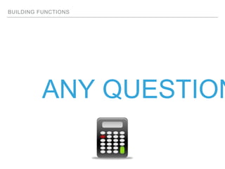 BUILDING FUNCTIONS
ANY QUESTION
 