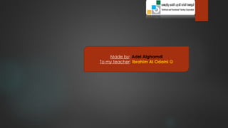 Made by: Adel Alghamdi 
To my teacher: Ibrahim Al Odaini  