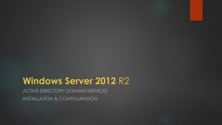 Windows Server 2012R2 
ACTIVE DIRECTORY DOMAIN SERVICES 
INSTALLATION & CONFIGURATION  