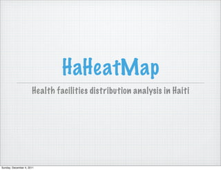 HaHeatMap
                      Health facilities distribution analysis in Haiti




Sunday, December 4, 2011
 