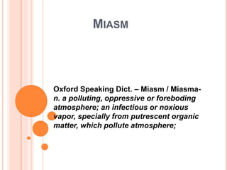 MIASM
Oxford Speaking Dict. – Miasm / Miasma-
n. a polluting, oppressive or foreboding
atmosphere; an infectious or noxious
vapor, specially from putrescent organic
matter, which pollute atmosphere;
 