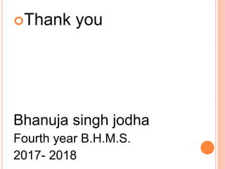 Thank you
Bhanuja singh jodha
Fourth year B.H.M.S.
2017- 2018
 