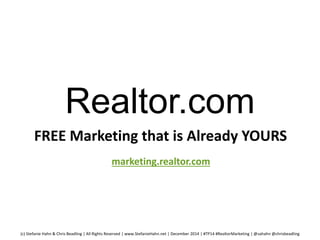 Realtor.com 
FREE Marketing that is Already YOURS 
marketing.realtor.com 
(c) Stefanie Hahn & Chris Beadling | All Rights Reserved | www.StefanieHahn.net | December 2014 | #TP14 #RealtorMarketing | @sahahn @chrisbeadling 
 