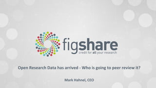 Open Research Data has arrived - Who is going to peer review it?
Mark Hahnel, CEO
 