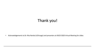 Thank you!
• Acknowledgements to Dr. Rita Nanda (UChicago) and presenters at ASCO 2020 Virtual Meeting for slides
 