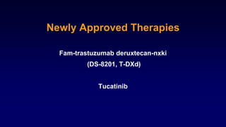 Newly Approved Therapies
Fam-trastuzumab deruxtecan-nxki
(DS-8201, T-DXd)
Tucatinib
 