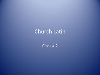 Church Latin
Class # 2
 