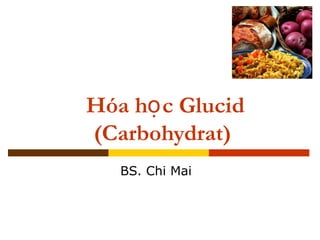 Hóa h c Glucidọ
(Carbohydrat)
BS. Chi Mai
 