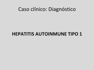 Caso clínico: Diagnóstico HEPATITIS AUTOINMUNE TIPO 1 