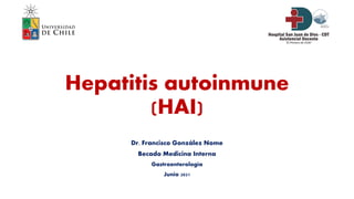 Hepatitis autoinmune
(HAI)
Dr. Francisco González Nome
Becado Medicina Interna
Gastroenterología
Junio 2021
 