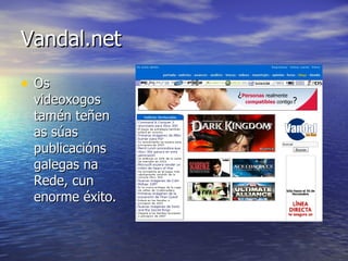 Vandal.net Os videoxogos tamén teñen as súas publicacións galegas na Rede, cun enorme éxito. 