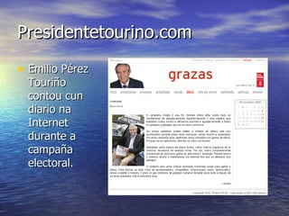 Presidentetourino.com Emilio Pérez Touriño contou cun diario na Internet durante a campaña electoral. 