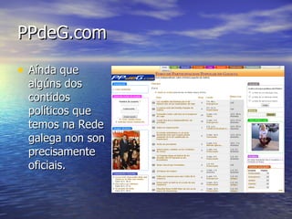 PPdeG.com Aínda que algúns dos contidos políticos que temos na Rede galega non son precisamente oficiais. 