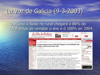La Voz de Galicia (9-3-2003) O acceso á Rede no rural chegará ó 86% do rural antes de rematar o ano e ó 100% en 2004. 