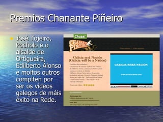 Premios Chanante Piñeiro José Tojeiro, Pocholo e o alcalde de Ortigueira, Edilberto Alonso e moitos outros compiten por ser os vídeos galegos de máis éxito na Rede. 
