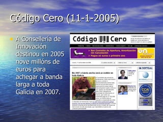 Código Cero (11-1-2005) A Consellería de Innovación destinou en 2005 nove millóns de euros para achegar a banda larga a toda Galicia en 2007. 