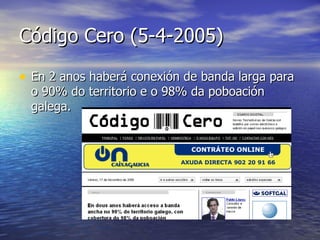 Código Cero (5-4-2005) En 2 anos haberá conexión de banda larga para o 90% do territorio e o 98% da poboación galega. 
