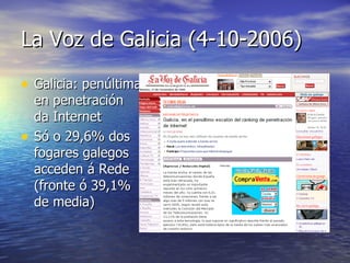 La Voz de Galicia (4-10-2006) Galicia: penúltima en penetración da Internet Só o 29,6% dos fogares galegos acceden á Rede (fronte ó 39,1% de media) 