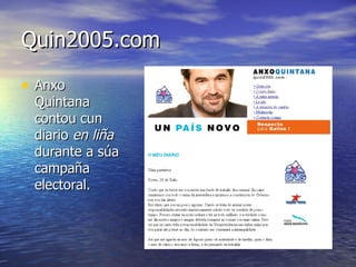 Quin2005.com <ul><li>Anxo Quintana contou cun diario  en liña  durante a súa campaña electoral. </li></ul>