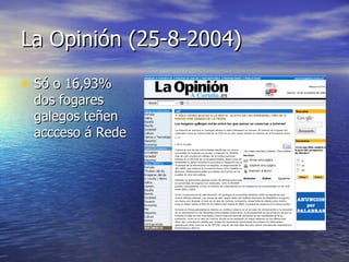 La Opinión (25-8-2004) <ul><li>Só o 16,93% dos fogares galegos teñen accceso á Rede </li></ul>